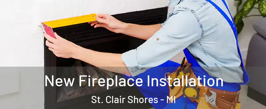  New Fireplace Installation St. Clair Shores - MI