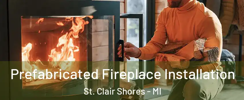  Prefabricated Fireplace Installation St. Clair Shores - MI