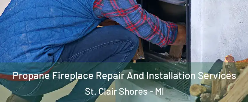 Propane Fireplace Repair And Installation Services St. Clair Shores - MI