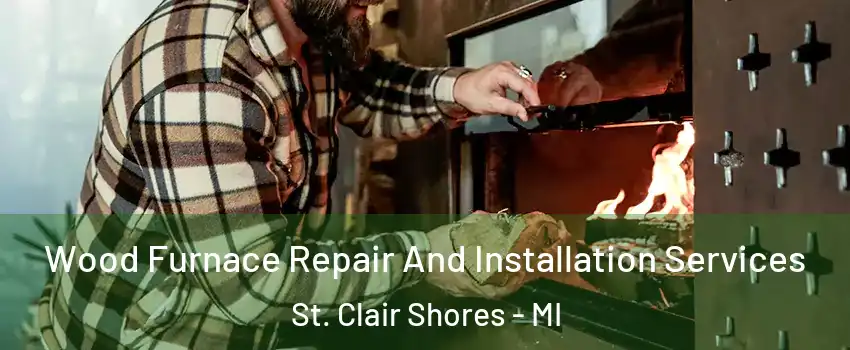  Wood Furnace Repair And Installation Services St. Clair Shores - MI